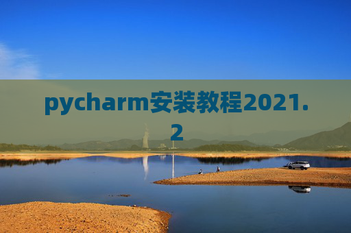 pycharm安装教程2021.2 pycharm安装教程2021.2